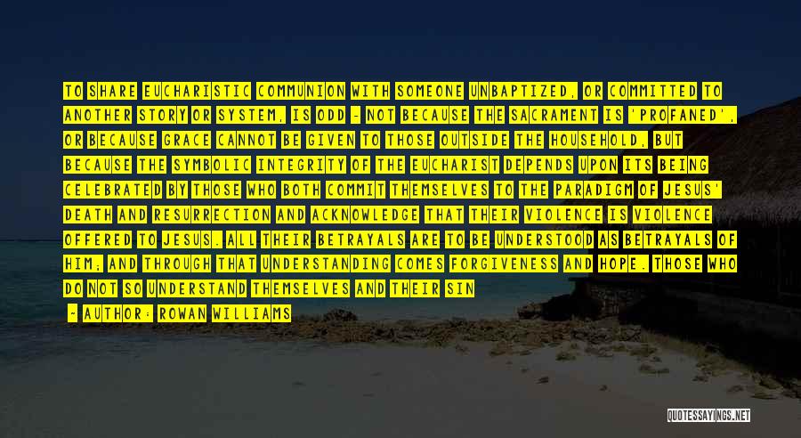 Rowan Williams Quotes: To Share Eucharistic Communion With Someone Unbaptized, Or Committed To Another Story Or System, Is Odd - Not Because The