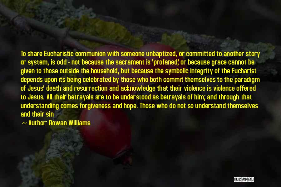 Rowan Williams Quotes: To Share Eucharistic Communion With Someone Unbaptized, Or Committed To Another Story Or System, Is Odd - Not Because The