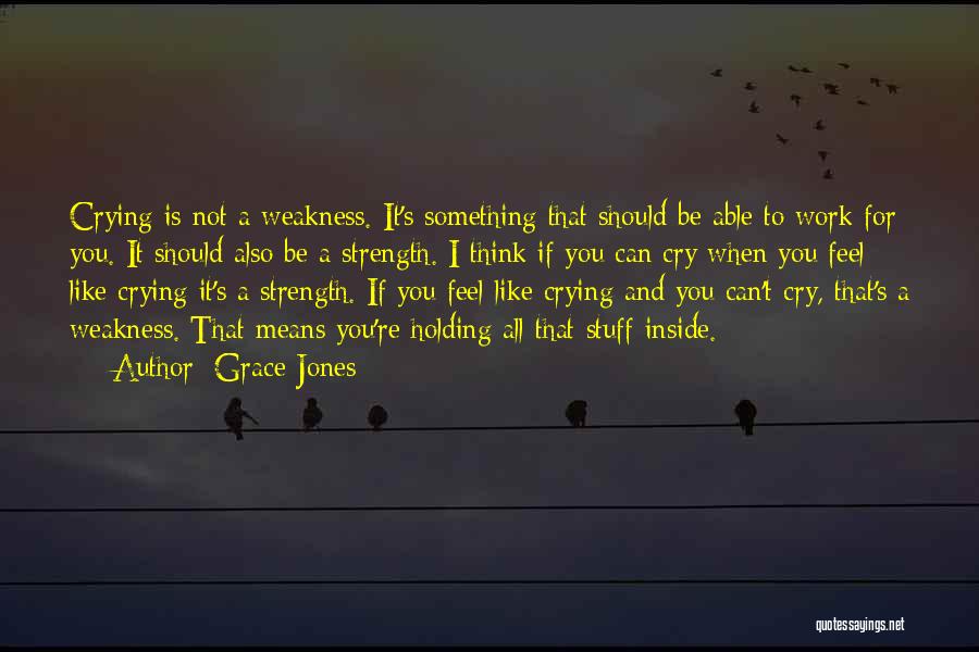 Grace Jones Quotes: Crying Is Not A Weakness. It's Something That Should Be Able To Work For You. It Should Also Be A