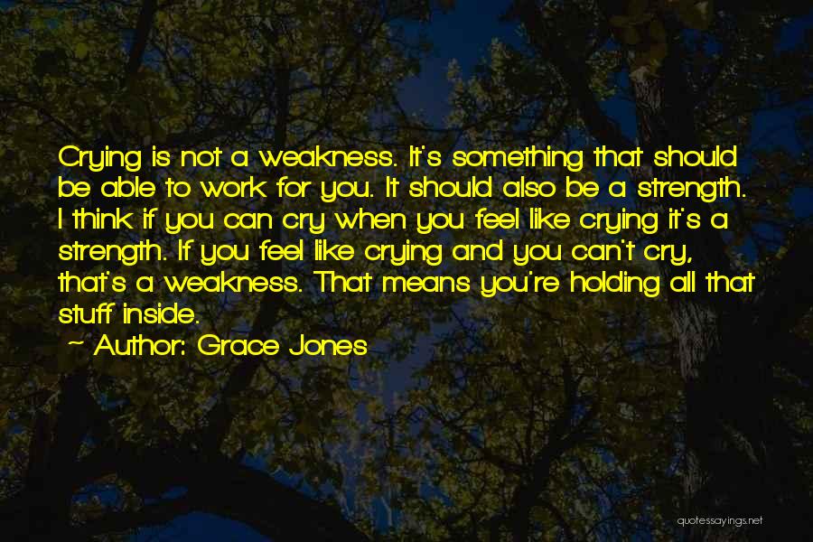 Grace Jones Quotes: Crying Is Not A Weakness. It's Something That Should Be Able To Work For You. It Should Also Be A