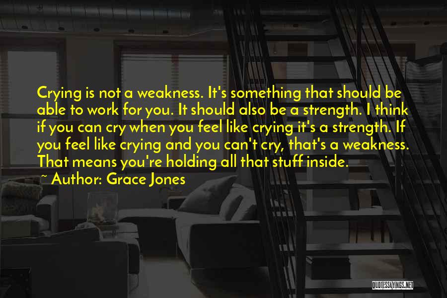 Grace Jones Quotes: Crying Is Not A Weakness. It's Something That Should Be Able To Work For You. It Should Also Be A