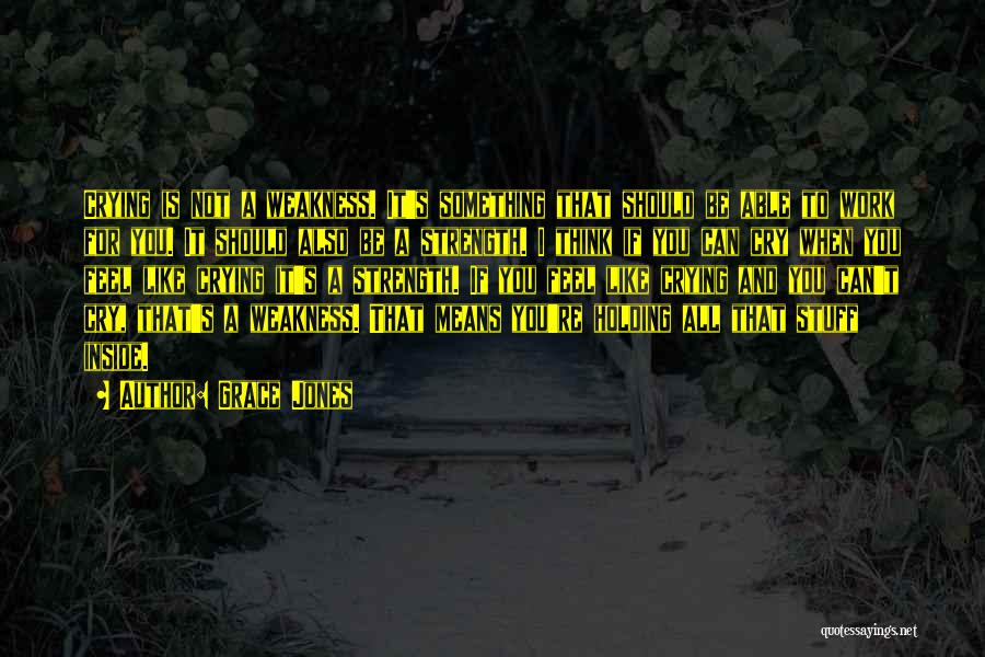 Grace Jones Quotes: Crying Is Not A Weakness. It's Something That Should Be Able To Work For You. It Should Also Be A