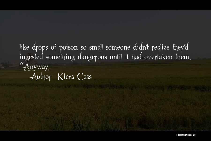 Kiera Cass Quotes: Like Drops Of Poison So Small Someone Didn't Realize They'd Ingested Something Dangerous Until It Had Overtaken Them. Anyway,