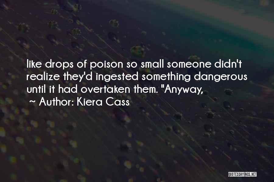 Kiera Cass Quotes: Like Drops Of Poison So Small Someone Didn't Realize They'd Ingested Something Dangerous Until It Had Overtaken Them. Anyway,