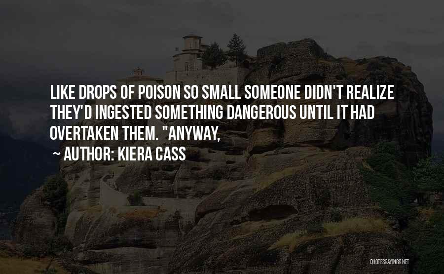 Kiera Cass Quotes: Like Drops Of Poison So Small Someone Didn't Realize They'd Ingested Something Dangerous Until It Had Overtaken Them. Anyway,