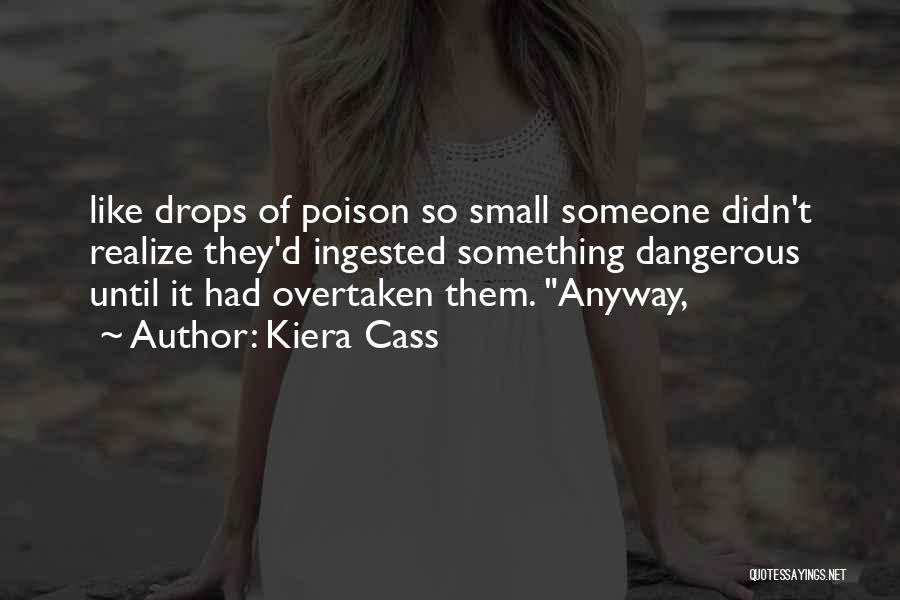 Kiera Cass Quotes: Like Drops Of Poison So Small Someone Didn't Realize They'd Ingested Something Dangerous Until It Had Overtaken Them. Anyway,