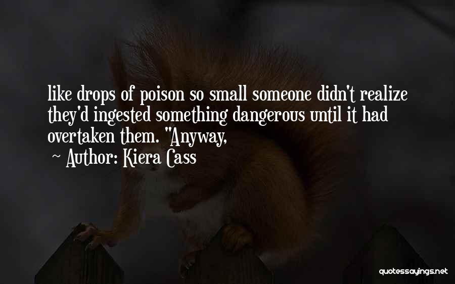 Kiera Cass Quotes: Like Drops Of Poison So Small Someone Didn't Realize They'd Ingested Something Dangerous Until It Had Overtaken Them. Anyway,