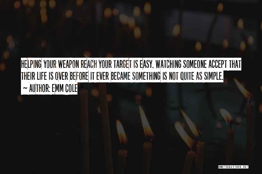 Emm Cole Quotes: Helping Your Weapon Reach Your Target Is Easy. Watching Someone Accept That Their Life Is Over Before It Ever Became