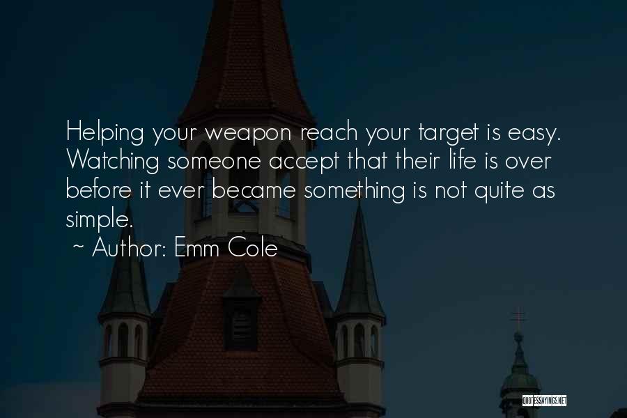 Emm Cole Quotes: Helping Your Weapon Reach Your Target Is Easy. Watching Someone Accept That Their Life Is Over Before It Ever Became