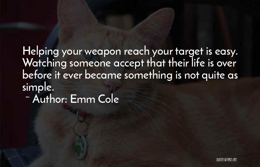 Emm Cole Quotes: Helping Your Weapon Reach Your Target Is Easy. Watching Someone Accept That Their Life Is Over Before It Ever Became