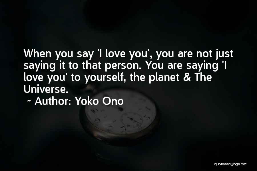 Yoko Ono Quotes: When You Say 'i Love You', You Are Not Just Saying It To That Person. You Are Saying 'i Love