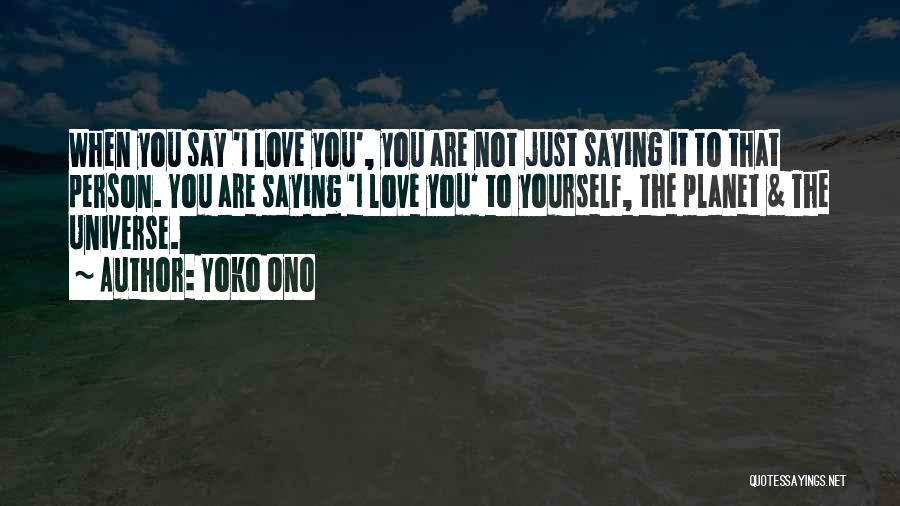 Yoko Ono Quotes: When You Say 'i Love You', You Are Not Just Saying It To That Person. You Are Saying 'i Love
