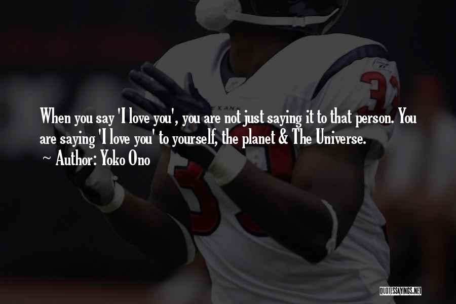 Yoko Ono Quotes: When You Say 'i Love You', You Are Not Just Saying It To That Person. You Are Saying 'i Love