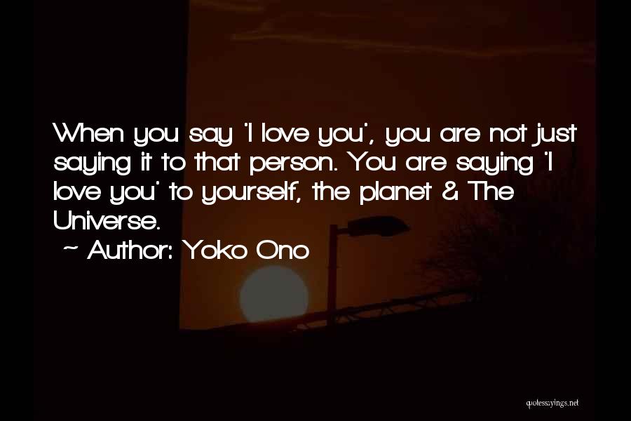 Yoko Ono Quotes: When You Say 'i Love You', You Are Not Just Saying It To That Person. You Are Saying 'i Love