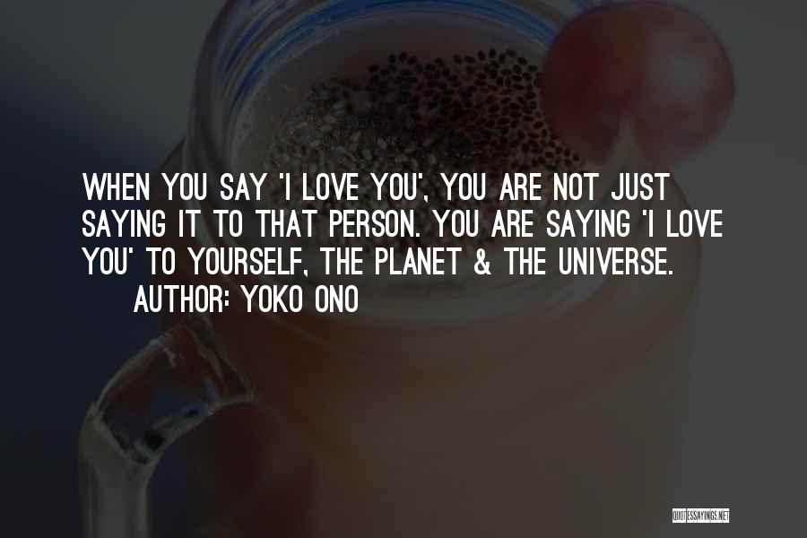 Yoko Ono Quotes: When You Say 'i Love You', You Are Not Just Saying It To That Person. You Are Saying 'i Love