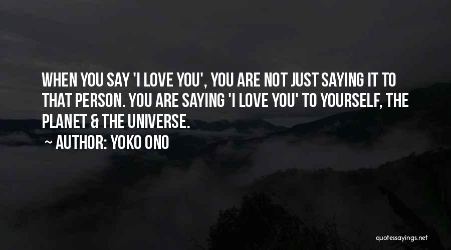 Yoko Ono Quotes: When You Say 'i Love You', You Are Not Just Saying It To That Person. You Are Saying 'i Love