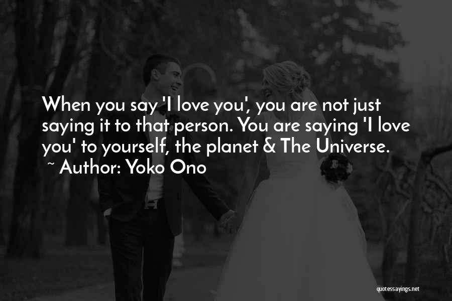 Yoko Ono Quotes: When You Say 'i Love You', You Are Not Just Saying It To That Person. You Are Saying 'i Love