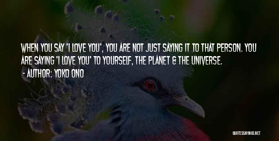 Yoko Ono Quotes: When You Say 'i Love You', You Are Not Just Saying It To That Person. You Are Saying 'i Love