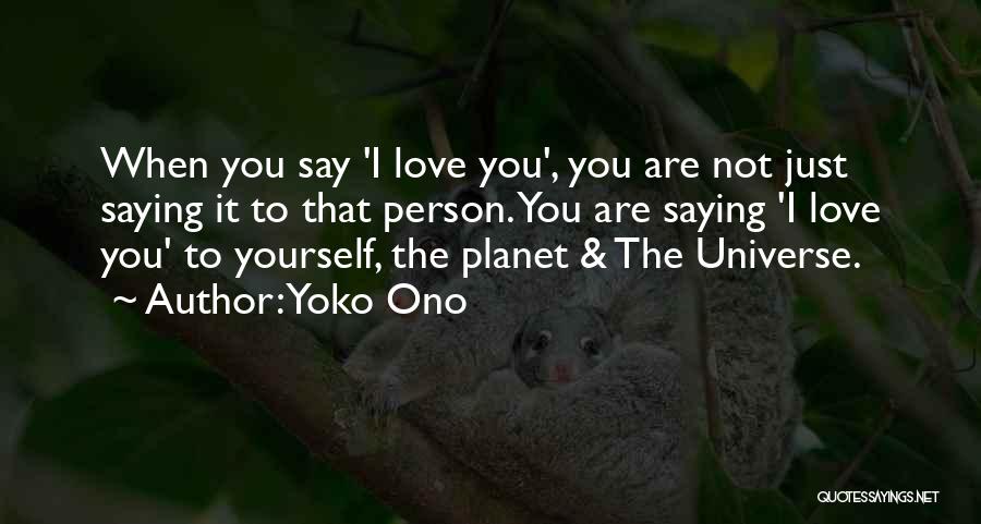 Yoko Ono Quotes: When You Say 'i Love You', You Are Not Just Saying It To That Person. You Are Saying 'i Love