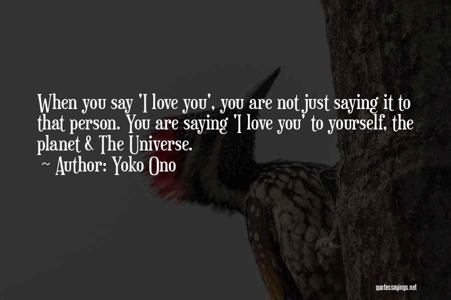 Yoko Ono Quotes: When You Say 'i Love You', You Are Not Just Saying It To That Person. You Are Saying 'i Love