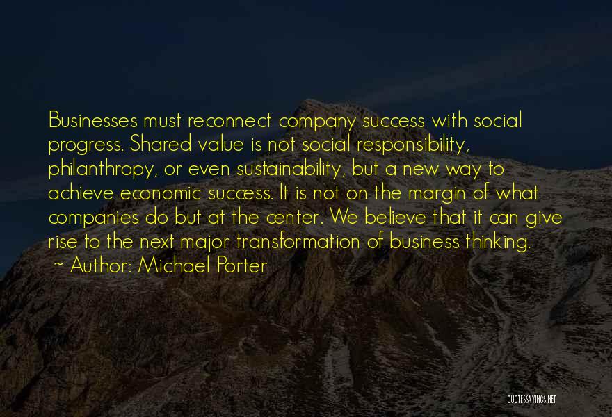 Michael Porter Quotes: Businesses Must Reconnect Company Success With Social Progress. Shared Value Is Not Social Responsibility, Philanthropy, Or Even Sustainability, But A