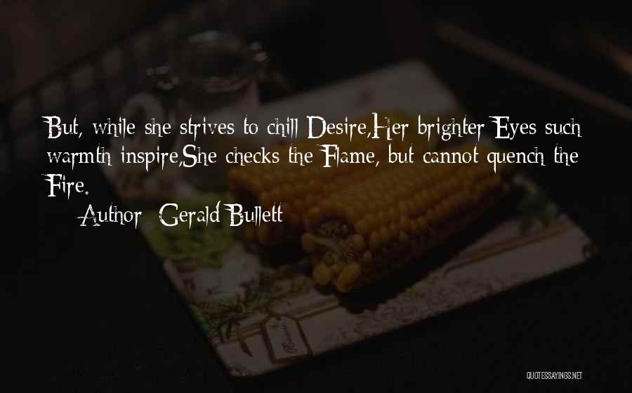Gerald Bullett Quotes: But, While She Strives To Chill Desire,her Brighter Eyes Such Warmth Inspire,she Checks The Flame, But Cannot Quench The Fire.
