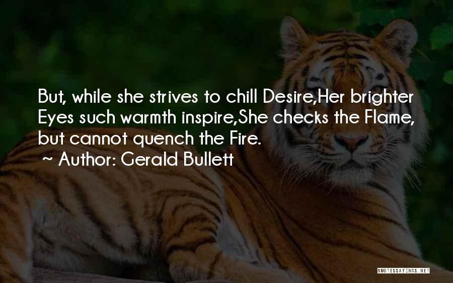 Gerald Bullett Quotes: But, While She Strives To Chill Desire,her Brighter Eyes Such Warmth Inspire,she Checks The Flame, But Cannot Quench The Fire.