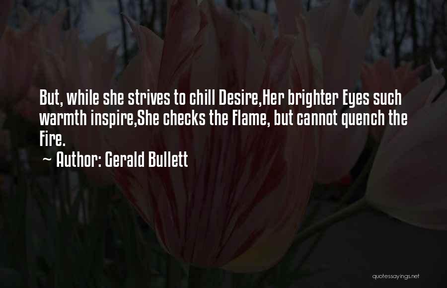 Gerald Bullett Quotes: But, While She Strives To Chill Desire,her Brighter Eyes Such Warmth Inspire,she Checks The Flame, But Cannot Quench The Fire.