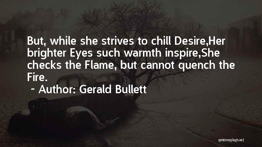 Gerald Bullett Quotes: But, While She Strives To Chill Desire,her Brighter Eyes Such Warmth Inspire,she Checks The Flame, But Cannot Quench The Fire.