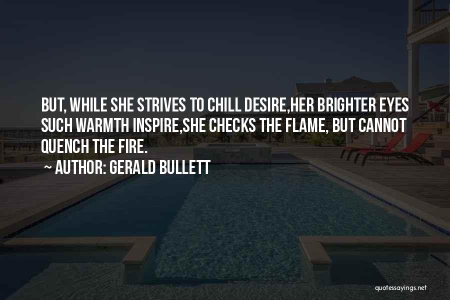 Gerald Bullett Quotes: But, While She Strives To Chill Desire,her Brighter Eyes Such Warmth Inspire,she Checks The Flame, But Cannot Quench The Fire.