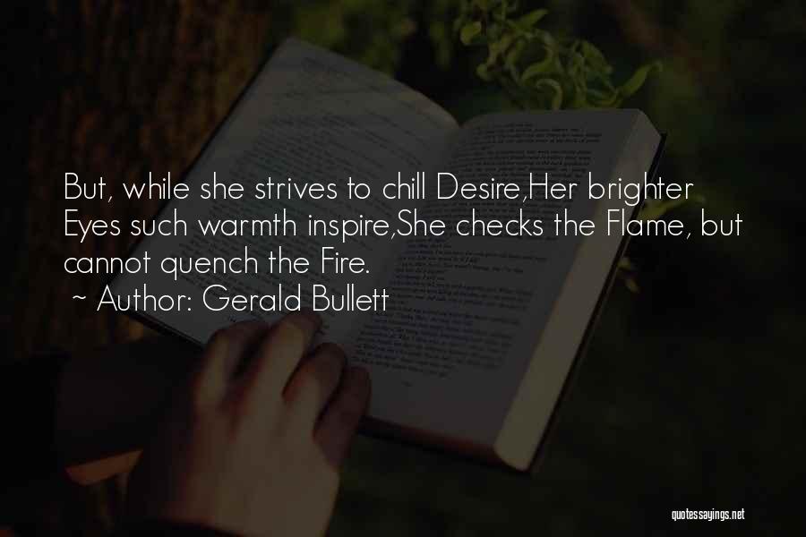 Gerald Bullett Quotes: But, While She Strives To Chill Desire,her Brighter Eyes Such Warmth Inspire,she Checks The Flame, But Cannot Quench The Fire.