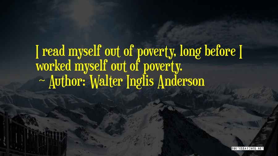 Walter Inglis Anderson Quotes: I Read Myself Out Of Poverty, Long Before I Worked Myself Out Of Poverty.