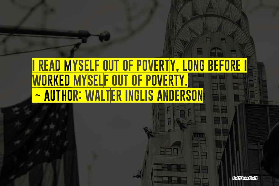 Walter Inglis Anderson Quotes: I Read Myself Out Of Poverty, Long Before I Worked Myself Out Of Poverty.