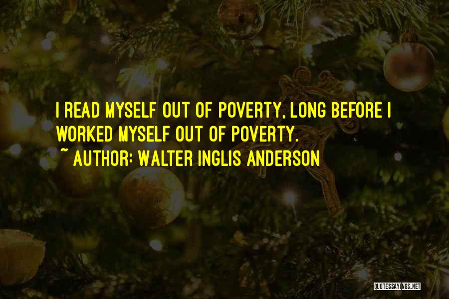Walter Inglis Anderson Quotes: I Read Myself Out Of Poverty, Long Before I Worked Myself Out Of Poverty.