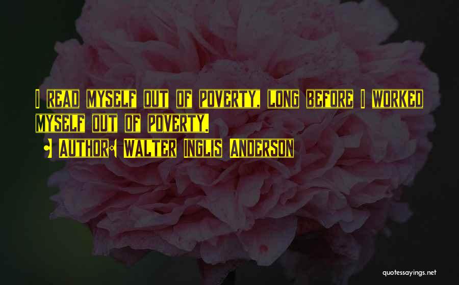 Walter Inglis Anderson Quotes: I Read Myself Out Of Poverty, Long Before I Worked Myself Out Of Poverty.