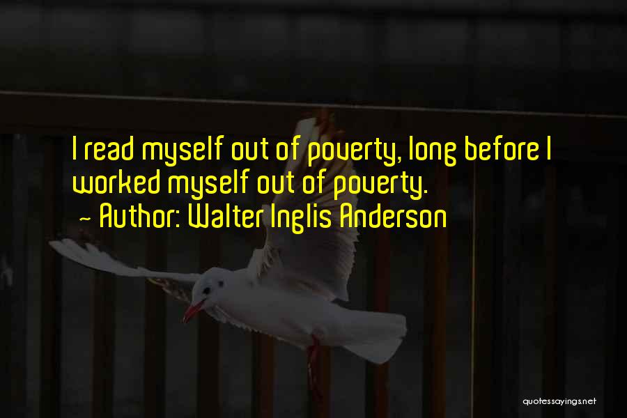 Walter Inglis Anderson Quotes: I Read Myself Out Of Poverty, Long Before I Worked Myself Out Of Poverty.