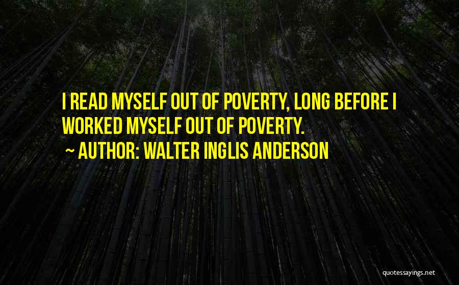 Walter Inglis Anderson Quotes: I Read Myself Out Of Poverty, Long Before I Worked Myself Out Of Poverty.