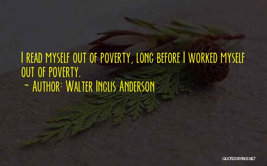 Walter Inglis Anderson Quotes: I Read Myself Out Of Poverty, Long Before I Worked Myself Out Of Poverty.