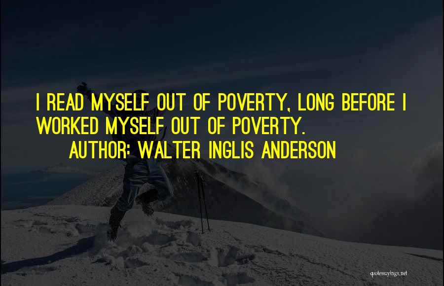 Walter Inglis Anderson Quotes: I Read Myself Out Of Poverty, Long Before I Worked Myself Out Of Poverty.