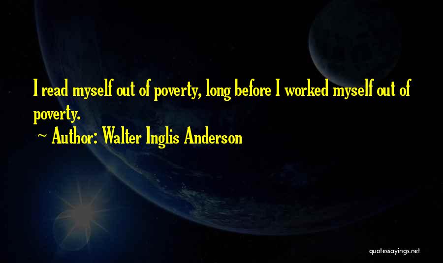 Walter Inglis Anderson Quotes: I Read Myself Out Of Poverty, Long Before I Worked Myself Out Of Poverty.