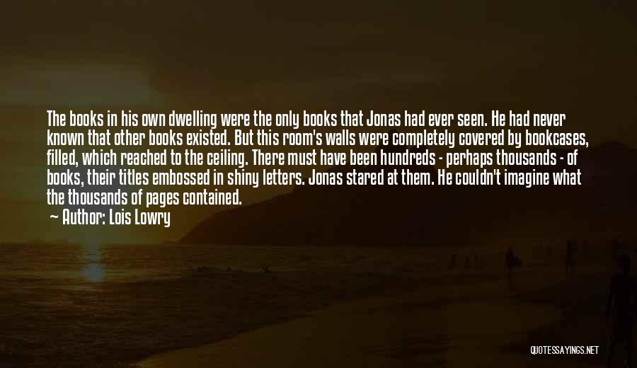 Lois Lowry Quotes: The Books In His Own Dwelling Were The Only Books That Jonas Had Ever Seen. He Had Never Known That