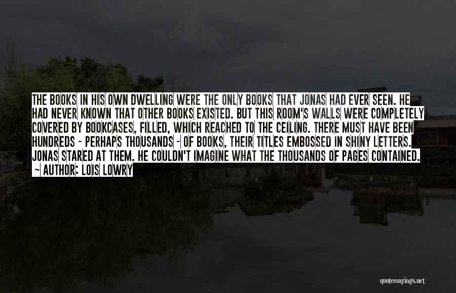 Lois Lowry Quotes: The Books In His Own Dwelling Were The Only Books That Jonas Had Ever Seen. He Had Never Known That