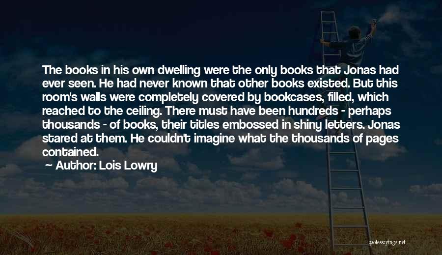 Lois Lowry Quotes: The Books In His Own Dwelling Were The Only Books That Jonas Had Ever Seen. He Had Never Known That