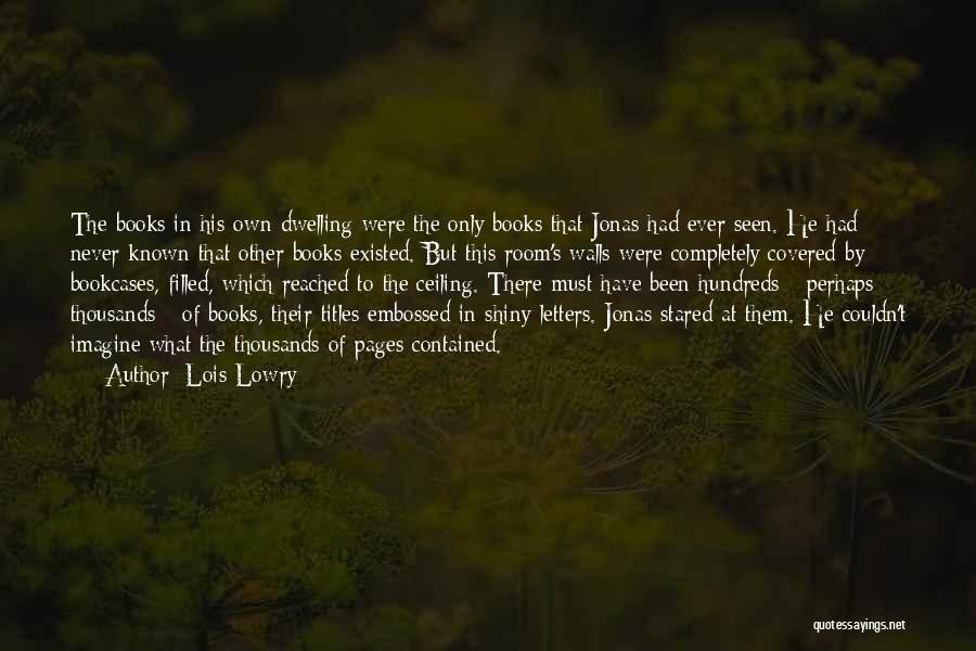 Lois Lowry Quotes: The Books In His Own Dwelling Were The Only Books That Jonas Had Ever Seen. He Had Never Known That