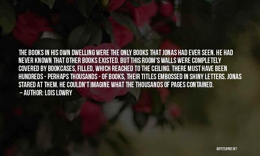 Lois Lowry Quotes: The Books In His Own Dwelling Were The Only Books That Jonas Had Ever Seen. He Had Never Known That
