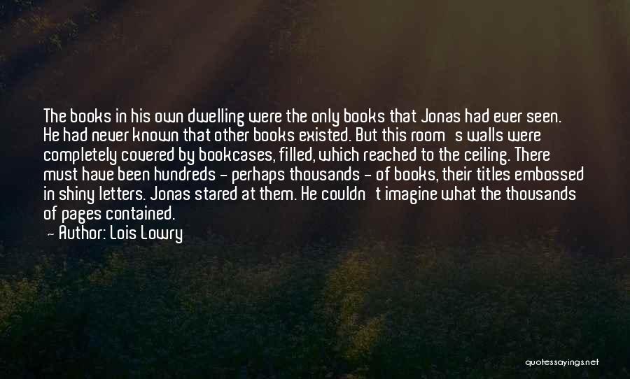 Lois Lowry Quotes: The Books In His Own Dwelling Were The Only Books That Jonas Had Ever Seen. He Had Never Known That