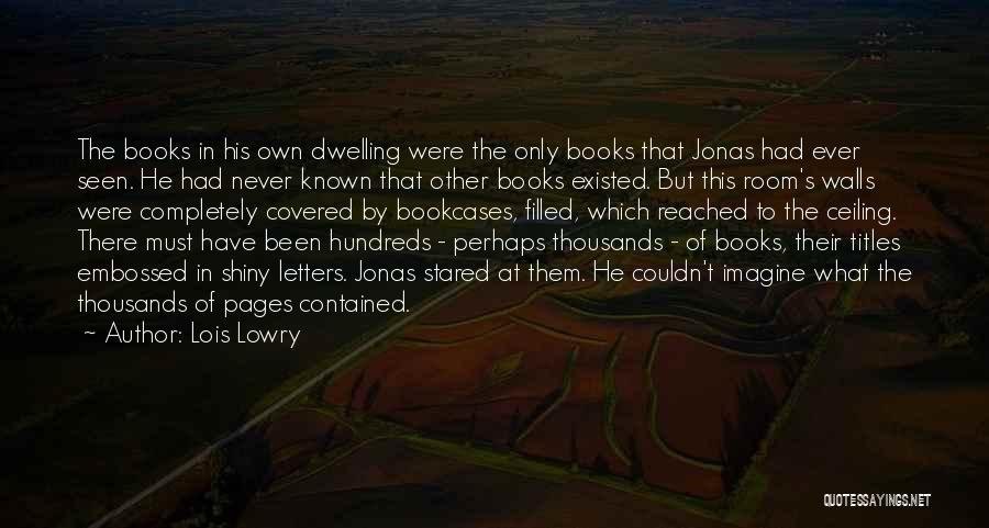 Lois Lowry Quotes: The Books In His Own Dwelling Were The Only Books That Jonas Had Ever Seen. He Had Never Known That