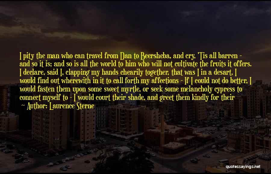 Laurence Sterne Quotes: I Pity The Man Who Can Travel From Dan To Beersheba, And Cry, 'tis All Barren - And So It