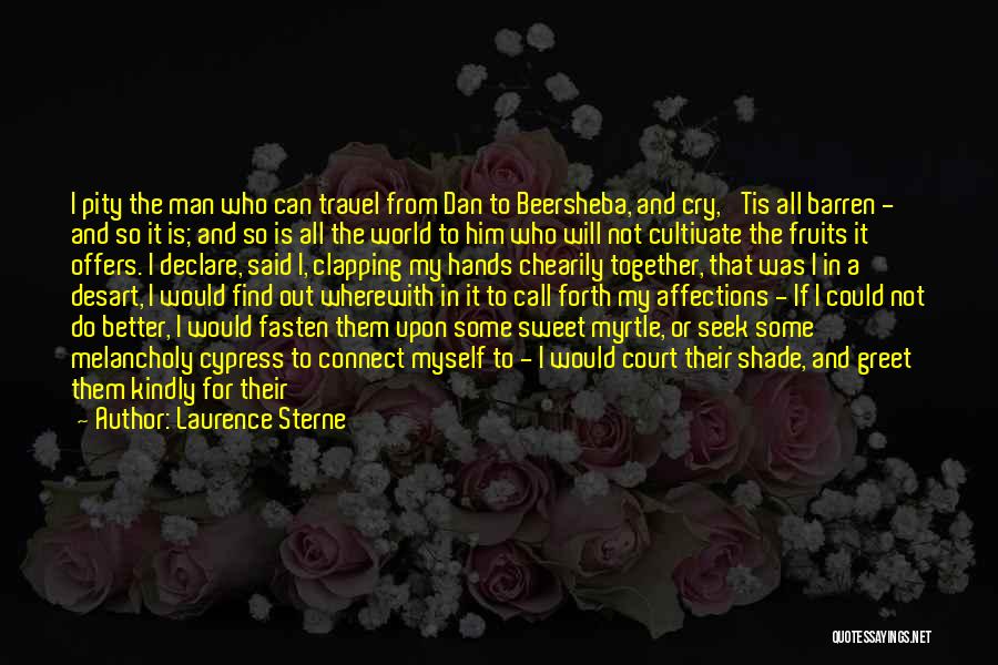 Laurence Sterne Quotes: I Pity The Man Who Can Travel From Dan To Beersheba, And Cry, 'tis All Barren - And So It