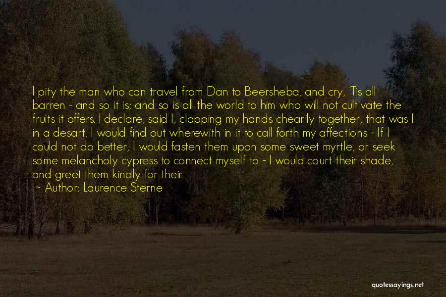 Laurence Sterne Quotes: I Pity The Man Who Can Travel From Dan To Beersheba, And Cry, 'tis All Barren - And So It